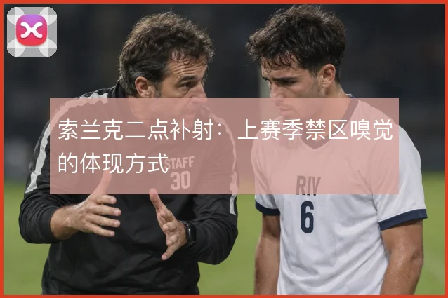 索兰克二点补射:上赛季禁区嗅觉的体现方式