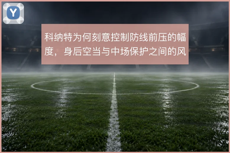 科纳特为何刻意控制防线前压的幅度,身后空当与中场保护之间的风险取舍