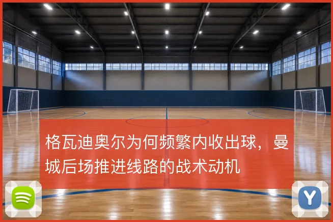 格瓦迪奥尔为何频繁内收出球，曼城后场推进线路的战术动机