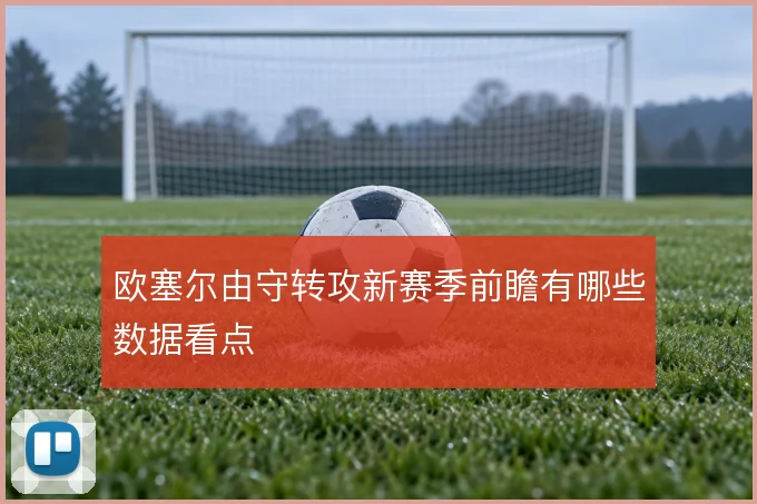 欧塞尔由守转攻新赛季前瞻有哪些数据看点